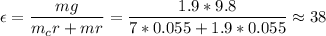 \displaystyle \epsilon=\frac{mg}{m_cr+mr}=\frac{1.9*9.8}{7*0.055+1.9*0.055}\approx38