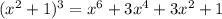 (x^2+1)^3=x^6+3x^4+3x^2+1