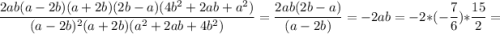 $\frac{2ab(a-2b)(a+2b)(2b-a)(4b^2+2ab+a^2)}{(a-2b)^2(a+2b)(a^2+2ab+4b^2)} = \frac{2ab(2b-a)}{(a-2b)} = - 2ab= -2 * (-\frac{7}{6}) * \frac{15}{2}=