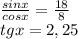 \frac{sinx} {cosx} =\frac{18}{8} \\tgx=2,25