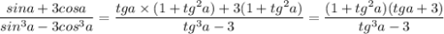 \dfrac{sina+3cosa}{sin^3a-3cos^3a}=\dfrac{tga\times (1+tg^2a)+3(1+tg^2a)}{tg^3a-3}=\dfrac{(1+tg^2a)(tga+3)}{tg^3a-3}