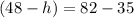 (48-h)=82-35