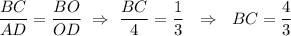 \dfrac{BC}{AD}=\dfrac{BO}{OD}~\Rightarrow~\dfrac{BC}{4}=\dfrac{1}{3}~~\Rightarrow~~BC=\dfrac{4}{3}