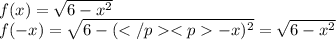 f(x) =\sqrt{6-x^2}\\ f(-x) =\sqrt {6-(-x)^2}=\sqrt{6-x^2}