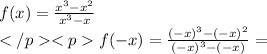 f(x) =\frac{x^3-x^2} {x^3-x}\\f(-x) =\frac {(-x) ^3-(-x)^2}{(-x)^3-(-x)} =