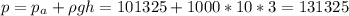 \displaystyle p=p_a+\rho gh=101325+1000*10*3=131325