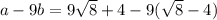 a - 9b = 9 \sqrt{8} + 4 - 9( \sqrt{8} - 4)