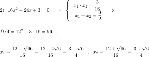 2)\ \ 16x^2-24x+3=0\ \ \ \Rightarrow \ \ \left\{\begin{array}{ccc}x_1\cdot x_2=\dfrac{3}{16}\\\ \, x_1+x_2=\dfrac{3}{2}\end{array}\right\ \ \Rightarrow \\\\\\D/4=12^2-3\cdot 16=96\ \ ,\\\\\\ x_1=\dfrac{12-\sqrt{96}}{16}=\dfrac{12-4\sqrt6}{16}=\dfrac{3-\sqrt6}{4}\ \ ,\ \ x_2=\dfrac{12+\sqrt{96}}{16}=\dfrac{3+\sqrt6}{4}