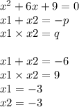 {x}^{2} + 6x + 9 = 0 \\ x1 + x2 = - p \\ x1 \times x2 = q \\ \\ x1 + x2 = - 6 \\ x1 \times x2 = 9 \\ x1 = - 3 \\ x2 = - 3