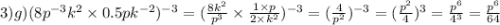 3)g)(8 {p}^{ - 3} {k}^{2} \times 0.5pk {}^{ - 2}) {}^{ - 3} = ( \frac{8 {k}^{2} }{ {p}^{3} } \times \frac{1 \times p}{2 \times {k}^{2} } ) {}^{ - 3} = (\frac{4}{ {p}^{2} } ) {}^{ - 3} = ( \frac{ {p}^{2} }{4} ) {}^{3} = \frac{ {p}^{6} }{ {4}^{3} } = \frac{ {p}^{6} }{64}