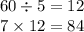 60 \div 5 = 12 \\ 7 \times 12 = 84