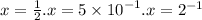 x = \frac{1}{2} .x = 5 \times {10}^{ - 1} .x = {2}^{ - 1}