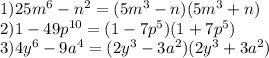 1)25 {m}^{6} - {n}^{2} = (5 {m}^{3} - n)(5 {m}^{3} + n) \\ 2)1 - 49 {p}^{10} = (1 - 7 {p}^{5})(1 + 7 {p}^{5} ) \\ 3)4 {y}^{6} - 9 {a}^{4} = (2 {y}^{3} - 3 {a}^{2} )(2 {y}^{3} + 3 {a}^{2} )