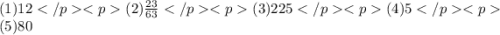 (1)12(2)\frac{23}{63} (3)225(4)5(5)80