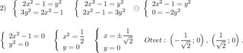 2)\ \ \left\{\begin{array}{ccc}2x^2-1=y^2\\3y^2=2x^2-1\end{array}\right\ \ \left\{\begin{array}{ccc}2x^2-1=y^2\\2x^2-1=3y^2\end{array}\right\ \ominus \ \left\{\begin{array}{l}2x^2-1=y^2\\0=-2y^2\end{array}\right\\\\\\\left\{\begin{array}{l}2x^2-1=0\\y^2=0\end{array}\right\ \ \left\{\begin{array}{l}x^2=\dfrac{1}{2}\\y=0\end{array}\right\ \ \left\{\begin{array}{l}x=\pm \dfrac{1}{\sqrt2}\\y=0\end{array}\right\ \ \ Otvet:\ \Big(-\dfrac{1}{\sqrt2}\, ;\, 0\Big)\ ,\ \Big(\dfrac{1}{\sqrt2}\, ;\, 0\Big)\ .