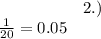 \: \: \: \: \: \: \: \: \: \: \: \: \: \: \: \: \: \: \: \: \: \: \: 2.) \\ \frac{1}{20} = 0.05