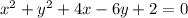 x^{2} +y^{2} +4x-6y + 2 = 0