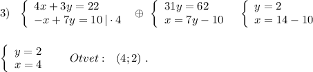 3)\ \ \left\{\begin{array}{l}4x+3y=22\\-x+7y=10\, |\cdot 4\end{array}\right\ \oplus \ \left\{\begin{array}{l}31y=62\\x=7y-10\end{array}\right\ \ \left\{\begin{array}{l}y=2\\x=14-10\end{array}\right\\\\\\\left\{\begin{array}{l}y=2\\x=4\end{array}\right\ \ \ \ \ Otvet:\ \ (4;2)\ .