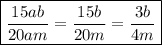 \displaystyle\boxed{ \frac{15ab}{20am} =\frac{15b}{20m} =\frac{3b}{4m}}