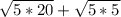 \sqrt{5*20} + \sqrt{5*5}