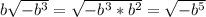 b\sqrt{-b^3}=\sqrt{-b^3*b^2}=\sqrt{-b^5}