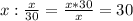 x:\frac{x}{30}=\frac{x*30}{x}=30