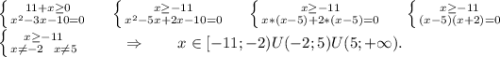 \left \{ {11+x\geq 0 } \atop {x^2-3x-10=0}} \right. \ \ \ \ \left \{ {{x\geq-11 } \atop {x^2-5x+2x-10=0}} \right. \ \ \ \ \left \{ {{x\geq-11 } \atop {x*(x-5)+2*(x-5)=0}} \right. \ \ \ \ \left \{ {{x\geq-11 } \atop {(x-5)(x+2)=0}} \right. \\\left \{ {{x\geq-11 } \atop {x\neq-2\ \ x\neq5 }} \right. \ \ \ \ \ \ \ \ \Rightarrow\ \ \ \ \ \ x\in[-11;-2)U(-2;5)U(5;+\infty).