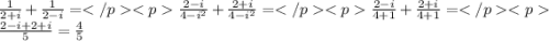 \frac {1}{2+i}+\frac {1}{2-i}=\frac{2-i}{4-i^2}+\frac {2+i}{4-i^2}=\frac{2-i}{4+1}+\frac {2+i}{4+1}=\frac {2-i+2+i}{5}=\frac {4} {5}