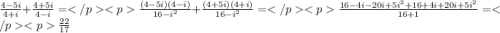 \frac {4-5i}{4+i}+\frac {4+5i}{4-i}=\frac {(4-5i)(4-i)}{16-i^2}+\frac {(4+5i)(4+i)}{16-i^2}=\frac{16-4i-20i+5i^2+16+4i+20i+5i^2}{16+1}=\frac {22}{17}