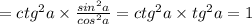 = {ctg}^{2}a \times \frac{ {sin}^{2}a }{ {cos}^{2}a} = {ctg}^{2} a \times {tg}^{2} a = 1