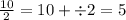 \frac{10}{2} = 10 + \div 2 = 5