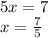 5x=7\\x=\frac {7}{5}