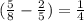 ( \frac{5}{8} - \frac{2}{5} ) = \frac{1}{4}