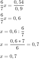 \displaystyle \frac{6}{7} x= \frac{0,54}{0,9} \\\\\frac{6}{7} x= 0,6 \\\\x = 0,6 : \frac{6}{7}\\\\x = \frac{0,6*7}{6}=0,7 \\\\x = 0,7\\\\