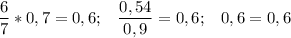 \displaystyle \frac{6}{7} *0,7= 0,6;\;\;\; \frac{0,54}{0,9} =0,6;\;\;\;0,6=0,6