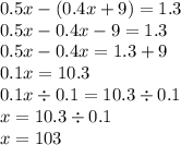 0.5x - (0.4x + 9) = 1.3 \\ 0.5x - 0.4x - 9 = 1.3 \\ 0.5x - 0.4x = 1.3 + 9 \\ 0.1x = 10.3 \\ 0.1x \div 0.1 = 10.3 \div 0.1 \\ x = 10.3 \div 0.1 \\ x = 103