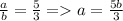 \frac{a}{b}=\frac{5}{3} = a = \frac{5b}{3}