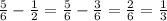 \frac{5}{6} - \frac{1}{2} = \frac{5}{6} - \frac{3}{6} = \frac{2}{6} = \frac{1}{3}