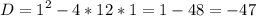 {\displaystyle D = 1^2-4*12*1 = 1 - 48=-47