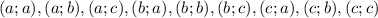 (a;a), (a;b), (a;c), (b; a), (b;b), (b;c),(c;a), (c;b), (c;c)