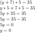 (y + 7) * 5 = 35\\y * 5 + 7 * 5 = 35\\5y + 35 = 35\\5y = 35 - 35\\5y = 0\\y = 0