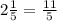 2\frac{1}{5} =\frac{11}{5}