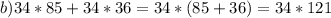 b)34*85+34*36=34*(85+36)=34*121