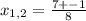 x_{1,2}=\frac{7+-1}{8}