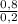 \frac{0,8}{0,2}