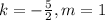 k=-\frac{5}{2}, m=1