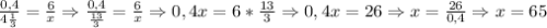 \frac{0,4}{4\frac{1}{3}}=\frac{6}{x} \Rightarrow \frac{0,4}{\frac{13}{3}}=\frac{6}{x} \Rightarrow 0,4x=6*\frac{13}{3} \Rightarrow0,4x=26 \Rightarrow x=\frac{26}{0,4} \Rightarrow x=65