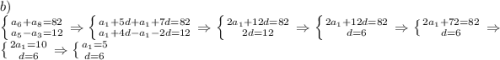 b)\\\left \{ {{a_6+a_8=82} \atop {a_5-a_3=12}} \right. \Rightarrow \left \{ {{a_1+5d+a_1 +7d=82} \atop {a_1+4d-a_1-2d=12}} \right. \Rightarrow \left \{ {{2a_1+12d=82} \atop {2d=12}} \right. \Rightarrow \left \{ {{2a_1+12d=82} \atop {d=6}} \right. \Rightarrow\left \{ {{2a_1+72=82} \atop {d=6}} \right. \Rightarrow \left \{ {{2a_1=10} \atop {d=6}} \right. \Rightarrow \left \{ {{a_1=5} \atop {d=6}} \right.