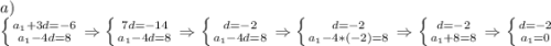 a)\\\left \{ {{a_1+3d=-6} \atop {a_1-4d=8}} \right. \Rightarrow \left \{ {{7d=-14} \atop {a_1-4d=8}} \right. \Rightarrow \left \{ {{d=-2} \atop {a_1-4d=8}} \right. \Rightarrow \left \{ {{d=-2} \atop {a_1-4*(-2)=8}} \right. \Rightarrow \left \{ {{d=-2} \atop {a_1+8=8}} \right. \Rightarrow \left \{ {{d=-2} \atop {a_1=0}} \right.