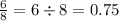 \frac{6}{8} = 6 \div 8 = 0.75